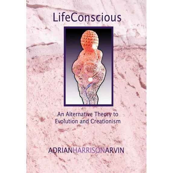 Lifeconscious: An Alternative Theory to Evolution and Creationism (Hardcover)