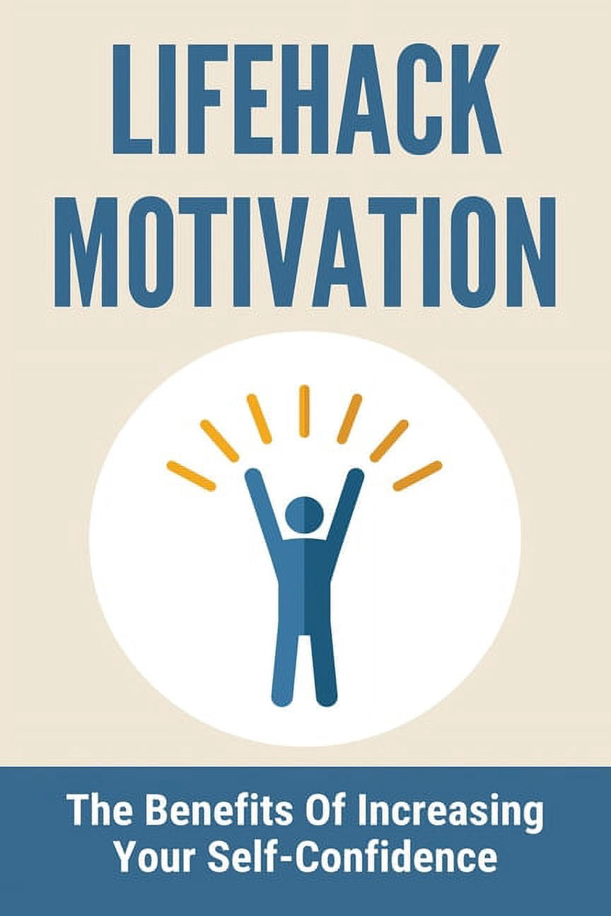 Lifehack Motivation: The Benefits Of Increasing Your Self-Confidence: There Is Not Much To Do In Life (Paperback)