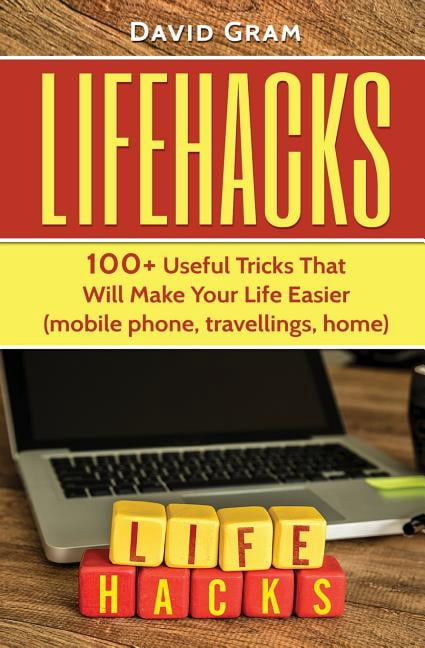 Lifehacks : 100+useful Tricks That Will Make Your Life Easier