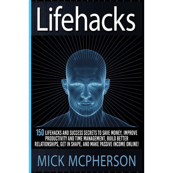 Lifehacks: 150 Lifehacks And Success Secrets To Save Money, Improve Productivity And Time Management, Build Better Relationships, Get In Shape, And Make Passive Income Online! Paperback 1515386767 M