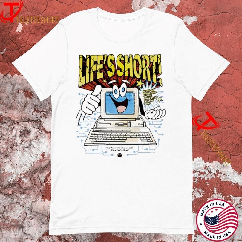 Lifes Short Spend As Much Time On The Computer As You Can You Wont Have