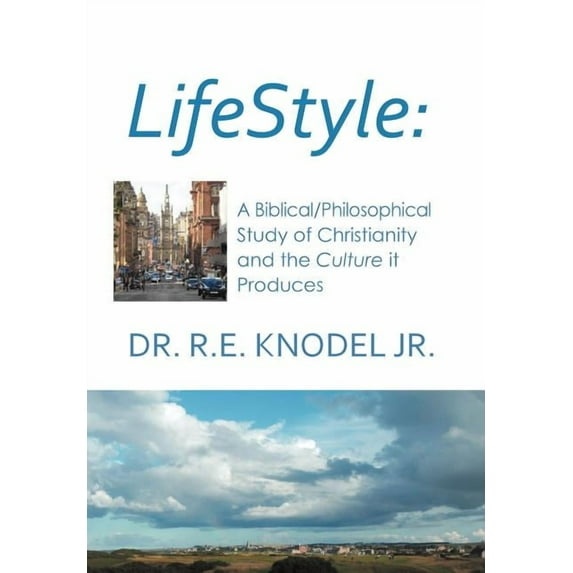 Lifestyle: A biblical/philosophical study of Christianity and the Culture it Produces (Hardcover) by Dr. R E Knodel