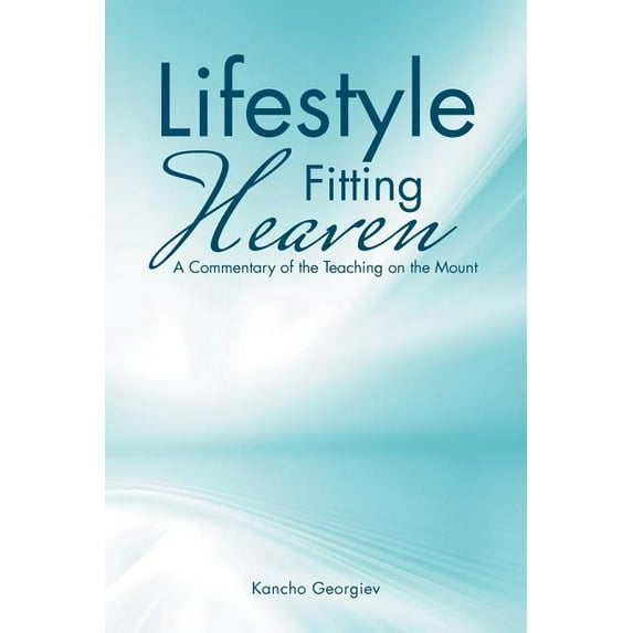 Lifestyle Fitting Heaven: A Commentary of the Teaching on the Mount (Paperback)