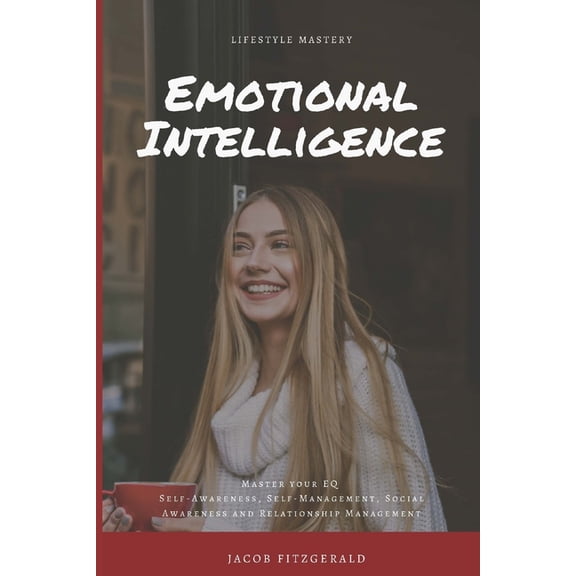 Lifestyle Mastery LifeStyle Mastery Emotional Intelligence: Master your EQ (Self-Awareness, Self-Management, Social Awareness and Relation, Book 3, (Paperback)