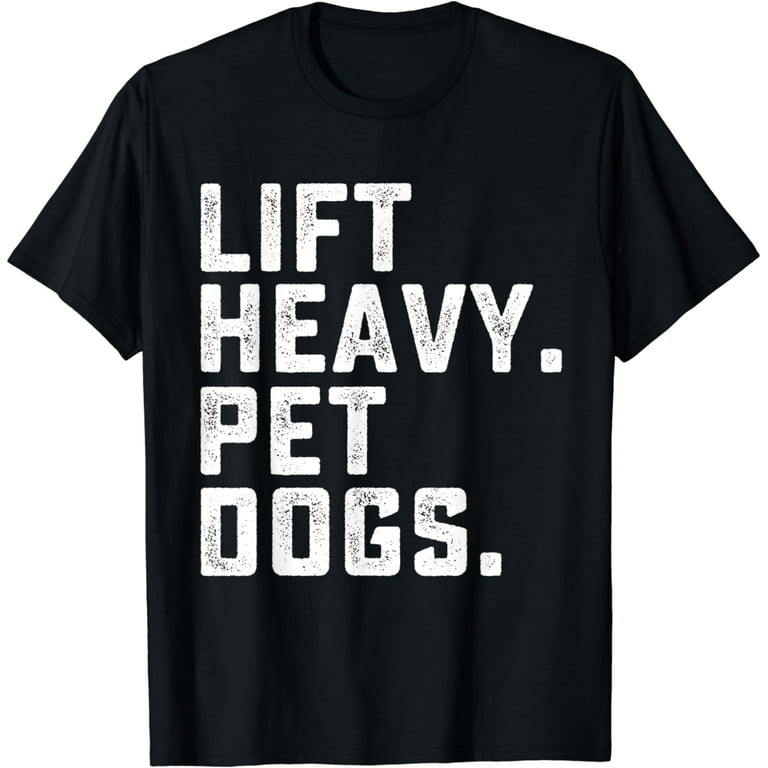 Funny Lift Heavy Pet Dogs Gym T-Shirt For Weightlifters Funny Lift Heavy Pet Dogs Gym T-Shirt For Weightlifters