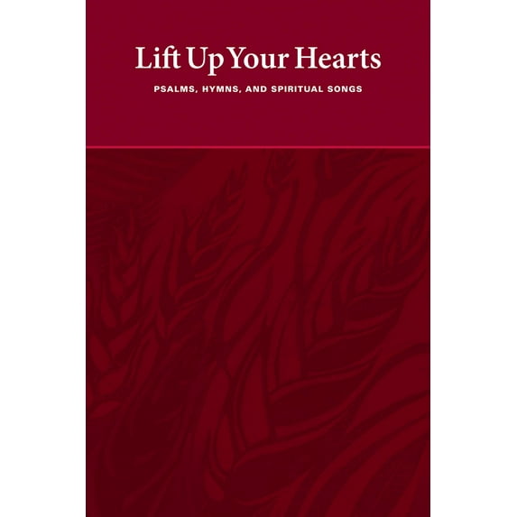 Lift Up Your Hearts: Psalms, Hymns, And Spiritual Songs Hardcover Edition