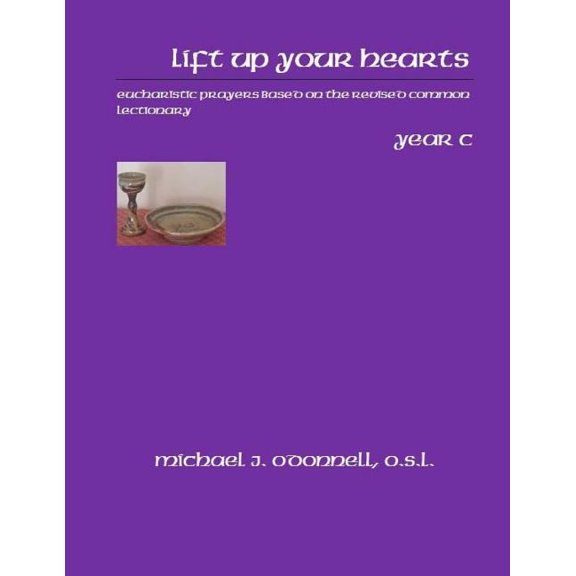 Lift Up Your Hearts Year C: Eucharistic Prayers Based on the Revised Common LEctionary (Paperback) by Michael J O'Donnell O S L