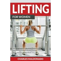 Lifting For Women: Essential Exercise, Workout, Training and Dieting Guide to Build a Perfect Body and Get an Ideal Butt, (Paperback)