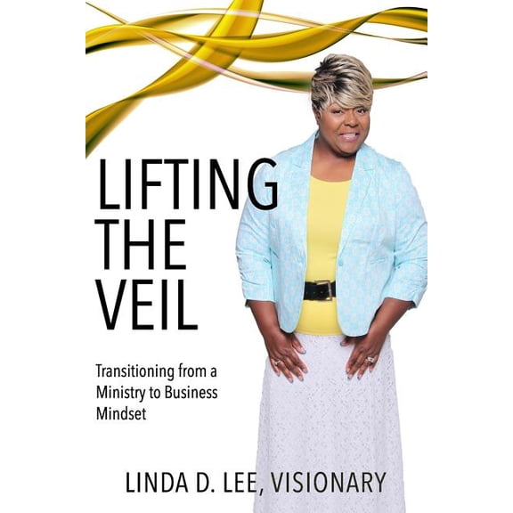LIFTING THE VEIL: TRANSITIONING FROM A MINISTRY TO BUSINESS MINDSET Paperback 0997906839 9780997906837 LINDA D LEE