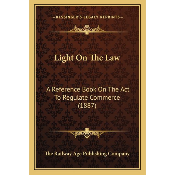 Light On The Law : A Reference Book On The Act To Regulate Commerce (1887) (Paperback)