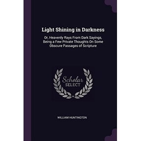 Light Shining in Darkness: Or, Heavenly Rays From Dark Sayings, Being a Few Private Thoughts On Some Obscure Passages of Scripture Paperback 1377516679 9781377516677 William Huntington