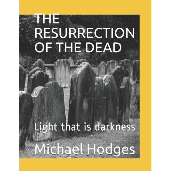 THE RESURRECTION OF THE DEAD: Light that is darkness Paperback 107224411X 9781072244110 Michael Rudolph Hodges