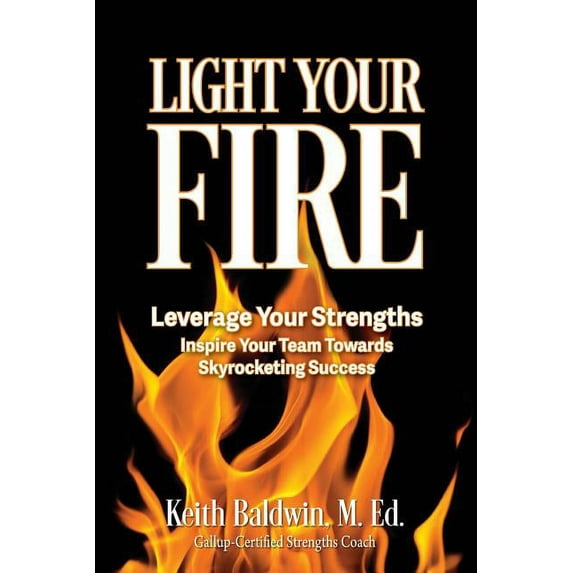 Light Your Fire: How leveraging strengths will inspire you and your team members towards skyrocketing success!, (Paperback)