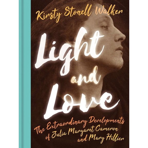 Light and Love : The Extraordinary Developments of Julia Margaret Cameron and Mary Hillier (Hardcover)