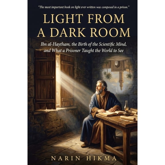 Light from a Dark Room: Ibn al-Haytham, the Birth of the Scientific Mind, and What a Prisoner Taught the World to See, (Paperback)