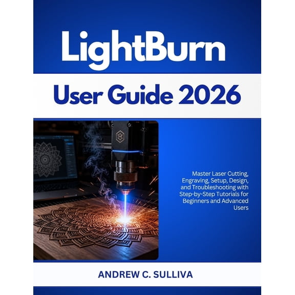 LightBurn User Guide 2026: Master Laser Cutting, Engraving, Setup, Design, and Troubleshooting with Step-by-Step Tutoria, (Paperback)