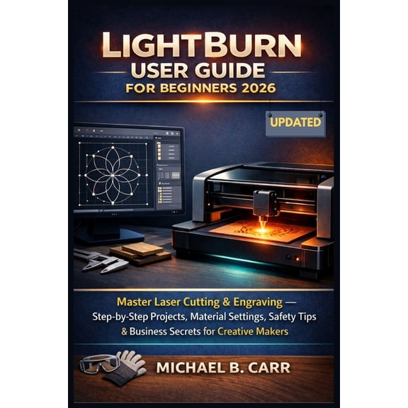 LightBurn User Guide for Beginners 2026: Master Laser Cutting & Engraving - Step-by-Step Projects, Material Settings, (Paperback)