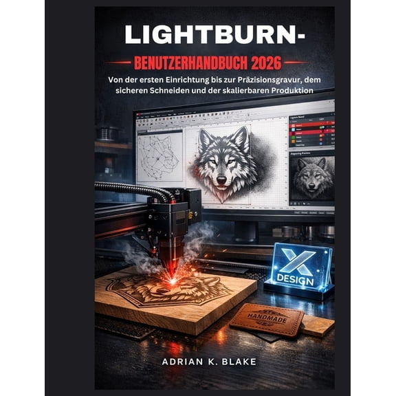 Cad- Und 3d-Design Vom Anfnger Zum Prof Lightburn- Benutzerhandbuch 2026: Von der ersten Einrichtung bis zur Przisionsgravur, dem sicheren Schneiden und der sk, (Paperback)