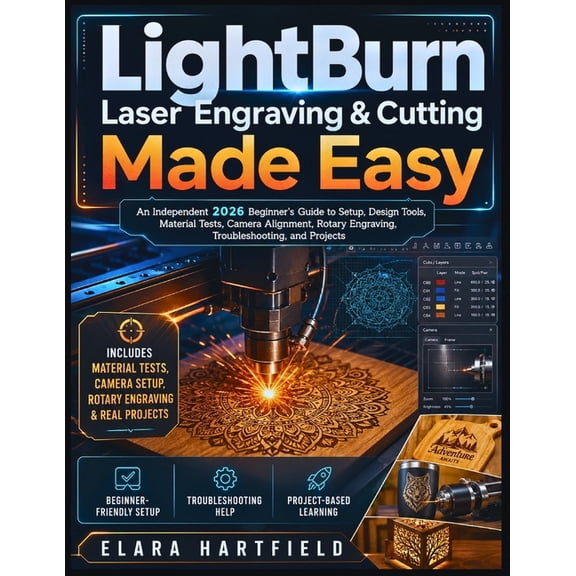Lightburn Laser Engraving & Cutting Made Easy: An Independent 2026 Beginner's Guide to Setup, Design Tools, Material Tes, (Paperback)