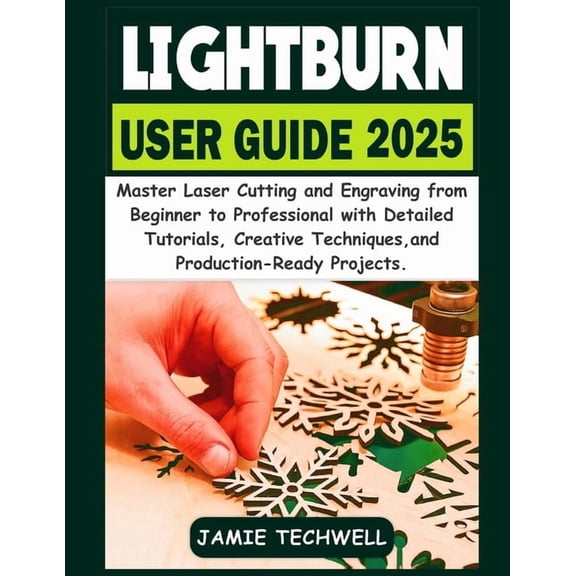 Techwell User Guide Lightburn User Guide 2025: Master Laser Cutting and Engraving from Beginner to Professional with Detailed Tutorials, Cre, Book 3, (Paperback)