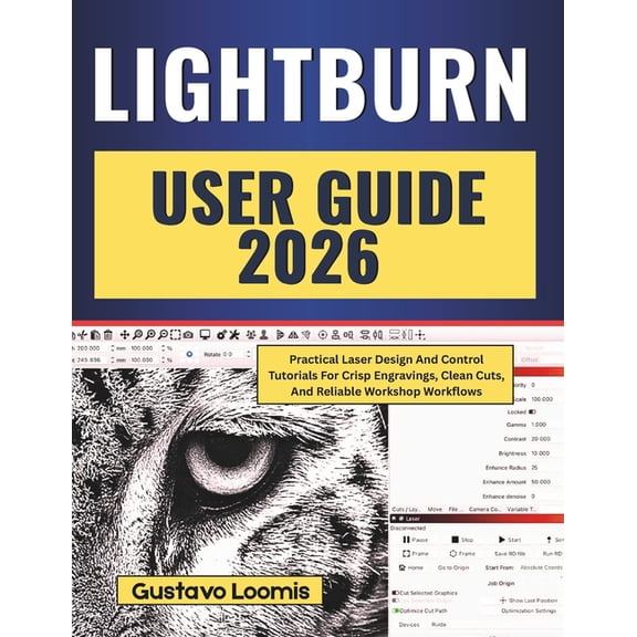 Lightburn User Guide 2026: Practical Laser Design And Control Tutorials For Crisp Engravings, Clean Cuts, And Reliable W, (Paperback)