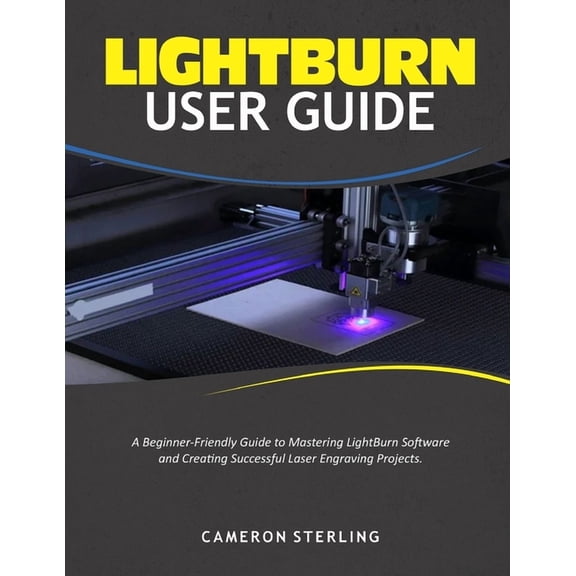 Lightburn User Guide: A Beginner-Friendly Guide to Mastering LightBurn Software and Creating Successful Laser Engraving , (Paperback)