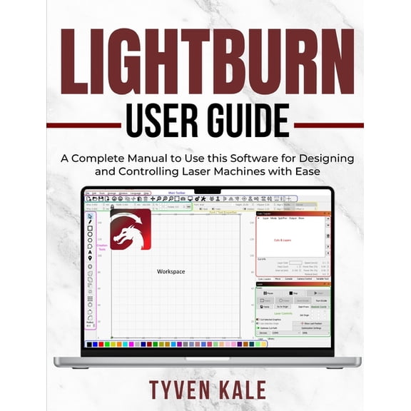 Lightburn User Guide: A Complete Manual to Use this Software for Designing and Controlling Laser Machines with Ease, (Paperback)