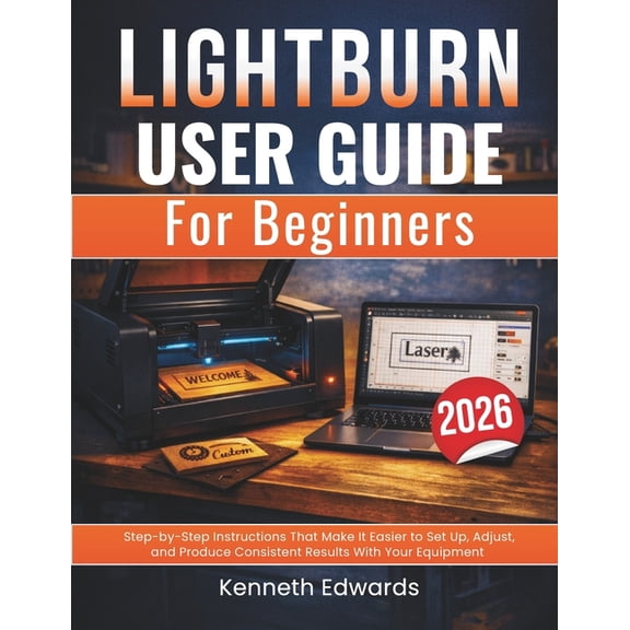 Lightburn User Guide for Beginners: Step-by-Step Instructions That Make It Easier to Set Up, Adjust, and Produce Consist, (Paperback)