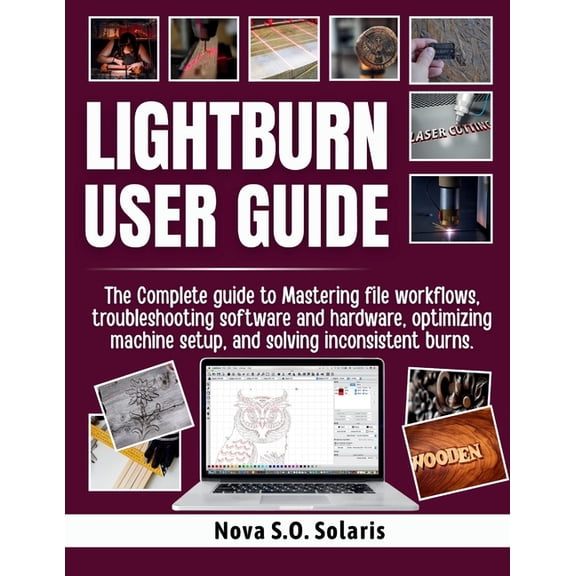 Lightburn User Guide: The Complete guide to Mastering file workflows, troubleshooting software and hardware, optimizing , (Paperback)