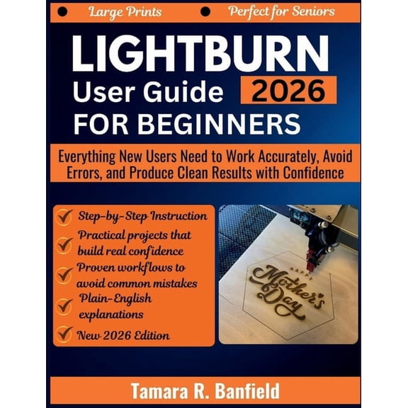 Lightburn User Guide for Beginners 2026: Everything New Users Need to Work Accurately, Avoid Errors, and Produce Clean R, (Paperback)