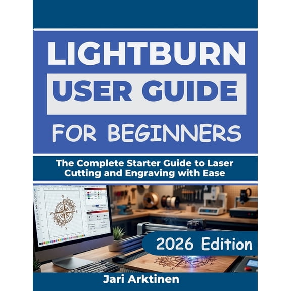 Lightburn User Guide for Beginners 2026: The Complete Starter Guide to Laser Cutting and Engraving with Ease, (Paperback)