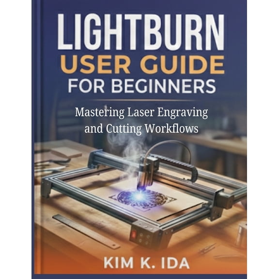 Lightburn User Guide for Beginners: Mastering Laser Engraving and Cutting Workflows, (Paperback)