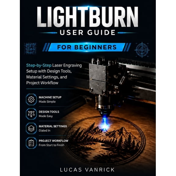 Lightburn User Guide for Beginners: Step-by-Step Laser Engraving Setup with Design Tools, Material Settings, and Project, (Paperback)