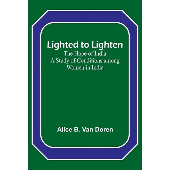 Lighted to Lighten: the Hope of India A Study of Conditions among Women in India, (Paperback)