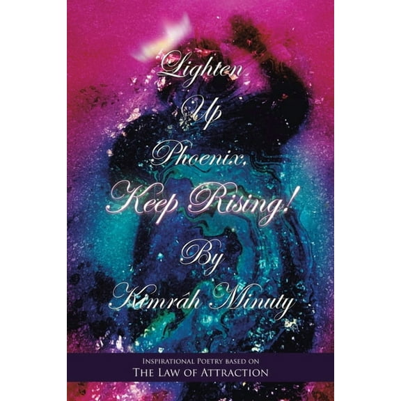 Lighten up Phoenix, Keep Rising!: Inspirational Poetry Based on the Law of Attraction, (Paperback)