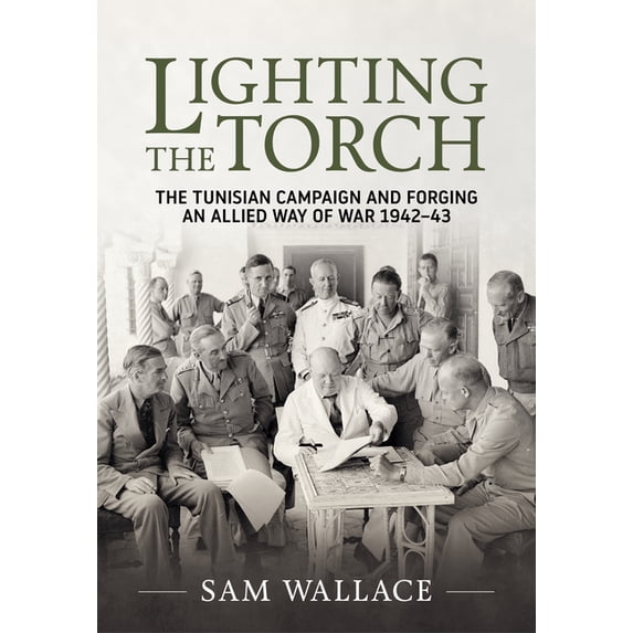 Lighting the Torch: The Tunisian Campaign and Forging an Allied Way of War 1942-43, (Hardcover)