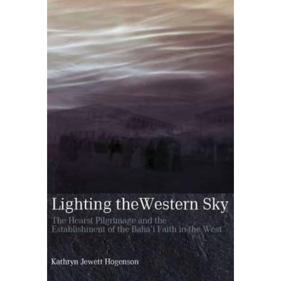 Lighting the Western Sky: The Hearst Pilgrimage & Establishment of the Baha'i Faith in the West, (Paperback)