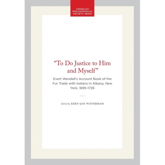 Lightning Rod Press "To Do Justice to Him and Myself": Evert Wendell's Account Book of the Fur Trade with Indians in Albany, , (Hardcover)