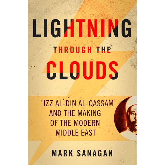 Lightning through the Clouds : ?Izz al-Din al-Qassam and the Making of the Modern Middle East (Hardcover)