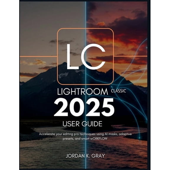 Lightroom Classic 2025 User Guide: Accelerate Your Editing Pro Techniques Using AI Masks, Adaptive Presets, and Smart Wo, (Paperback)