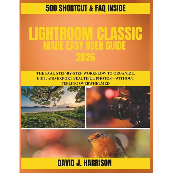 Lightroom Classic Made Easy User Guide 2026: The Fast, Step-by-Step Workflow to Organize, Edit, and Export Beautiful Pho, (Paperback)