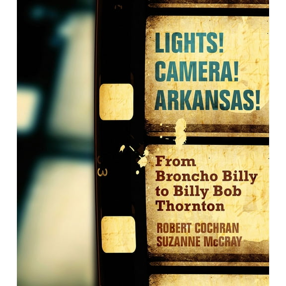Lights! Camera! Arkansas! : From Broncho Billy to Billy Bob Thornton (Paperback)