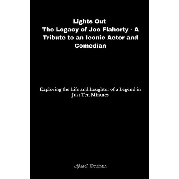 Lights Out: The Legacy of Joe Flaherty - A Tribute to an Iconic Actor and Comedian: Exploring the Life and Laughter of a Legend in Just Ten Minutes (Paperback)
