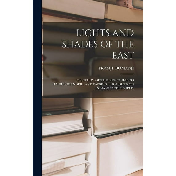Lights and Shades of the East : Or Study of the Life of Baboo Harrischander; And Passing Thoughts on India and Its People. (Hardcover)