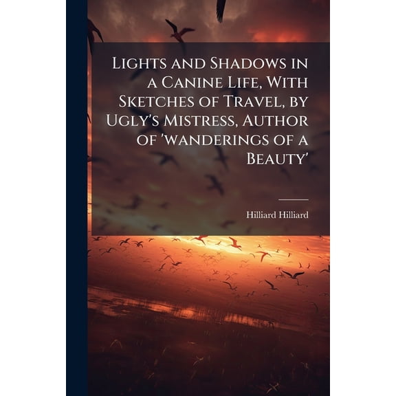 Lights and Shadows in a Canine Life, With Sketches of Travel, by Ugly's Mistress, Author of 'wanderings of a Beauty' (Paperback)