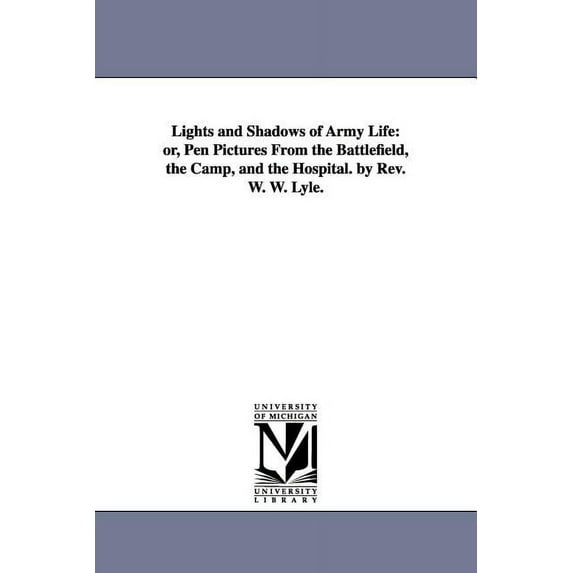 Lights and Shadows of Army Life: or, Pen Pictures From the Battlefield, the Camp, and the Hospital. by Rev. W. W. Lyle., (Paperback)