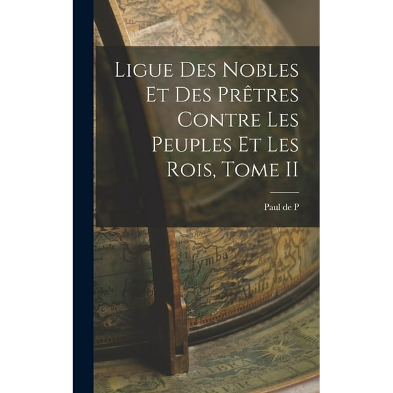 Ligue des Nobles et des Prêtres Contre les Peuples et les Rois, Tome II (Hardcover)