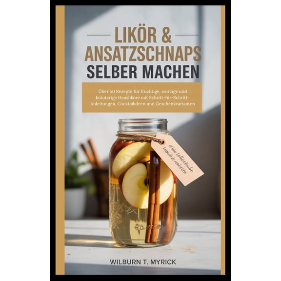 Likr & Ansatzschnaps selber machen: ber 50 Rezepte fr fruchtige, wrzige und kruterige Hauslikre mit Schritt-f, (Paperback)