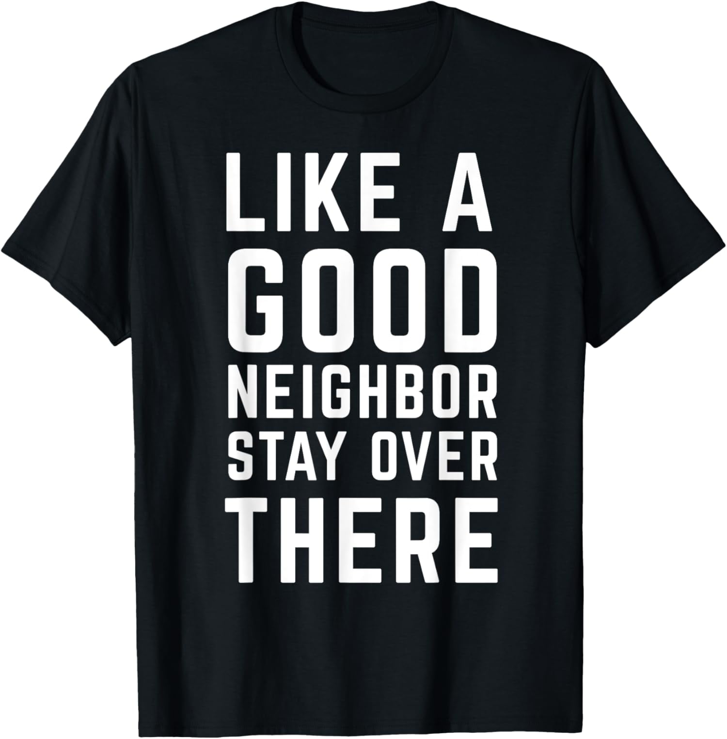 Like A Good Neighbor, Stay Over There Funny Humor Meme Tee - Walmart.com