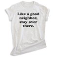 thumbnail image 1 of Like A Good Neighbor Stay Over There Shirt, Unisex Women's Men's Shirt, Antisocial Shirt, Ant-social Shirt, Heather Ash, Large, 1 of 6